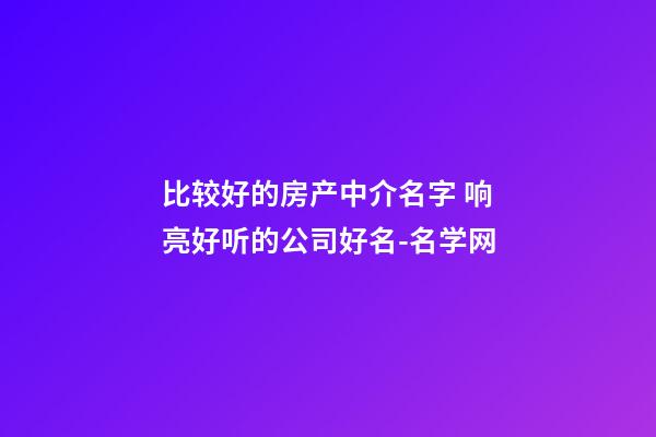 比较好的房产中介名字 响亮好听的公司好名-名学网-第1张-公司起名-玄机派